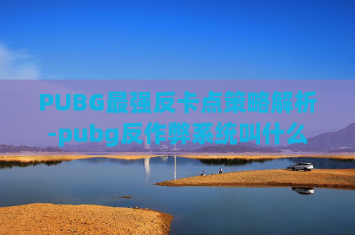 PUBG最强反卡点策略解析-pubg反作弊系统叫什么