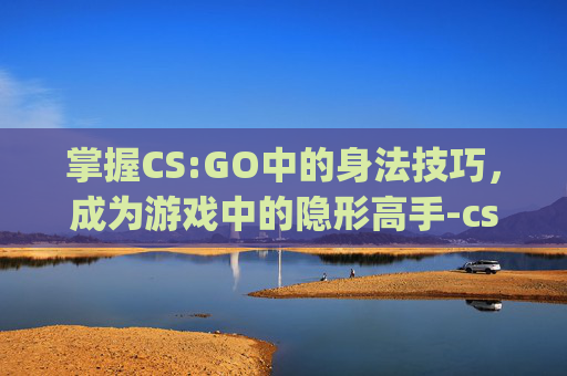 掌握CS:GO中的身法技巧，成为游戏中的隐形高手-csgo身法训练第二关