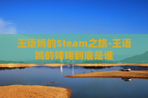 王语嫣的Steam之旅-王语嫣的姥姥到底是谁