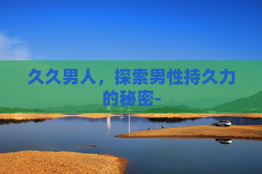 久久男人，探索男性持久力的秘密-
