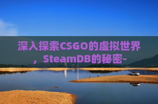 深入探索CSGO的虚拟世界，SteamDB的秘密-