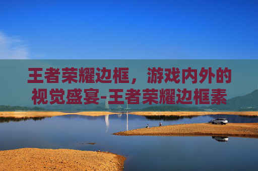 王者荣耀边框，游戏内外的视觉盛宴-王者荣耀边框素材