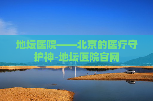 地坛医院——北京的医疗守护神-地坛医院官网 地坛医院——北京的医疗守护神-地坛医院官网