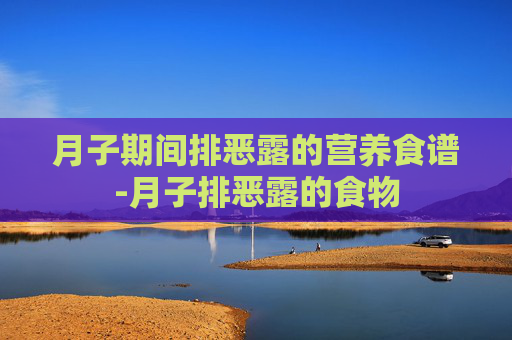 月子期间排恶露的营养食谱-月子排恶露的食物