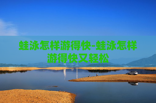 蛙泳怎样游得快-蛙泳怎样游得快又轻松 蛙泳怎样游得快-蛙泳怎样游得快又轻松
