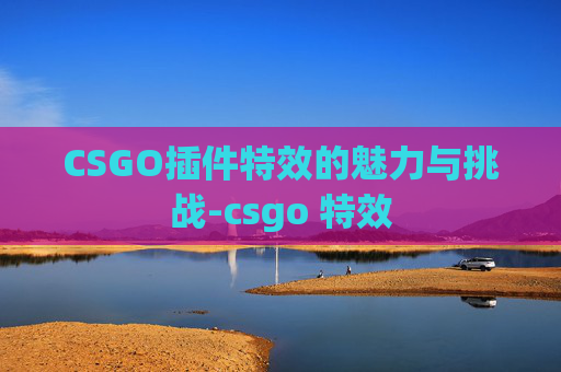 CSGO插件特效的魅力与挑战-csgo 特效