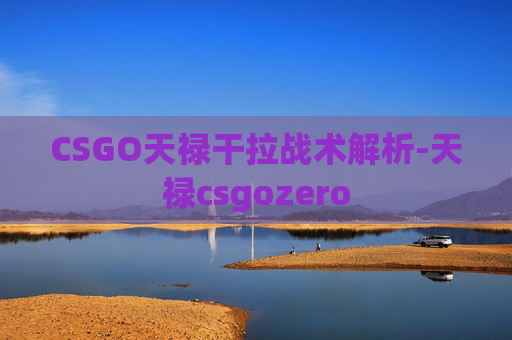 CSGO天禄干拉战术解析-天禄csgozero CSGO天禄干拉战术解析-天禄csgozero