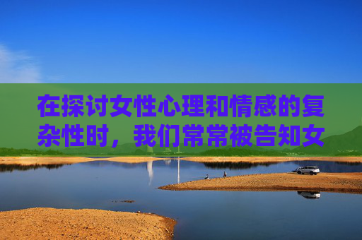 在探讨女性心理和情感的复杂性时,我们常常被告知女生多深是一个难以捉摸的问题。这不仅仅是一个关于生理或心理层面的疑问,更是对女性内心世界的一次深入探索。-女生多深有感觉 在探讨女性心理和情感的复杂性时,我们常常被告知女生多深是一个难以捉摸的问题。这不仅仅是一个关于生理或心理层面的疑问,更是对女性内心世界的一次深入探索。-女生多深有感觉