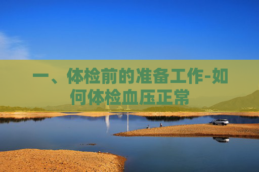 一、体检前的准备工作-如何体检血压正常 一、体检前的准备工作-如何体检血压正常