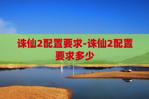 诛仙2配置要求-诛仙2配置要求多少