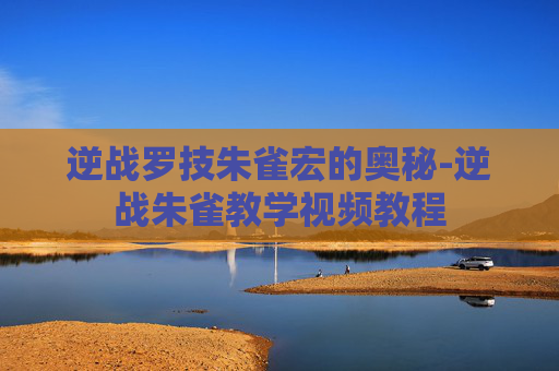 逆战罗技朱雀宏的奥秘-逆战朱雀教学视频教程