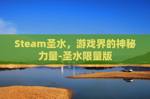 Steam圣水,游戏界的神秘力量-圣水限量版 Steam圣水,游戏界的神秘力量-圣水限量版