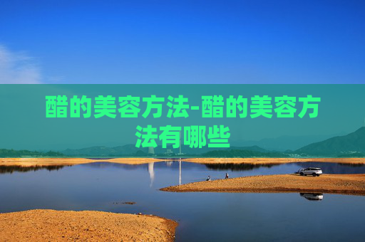 醋的美容方法-醋的美容方法有哪些