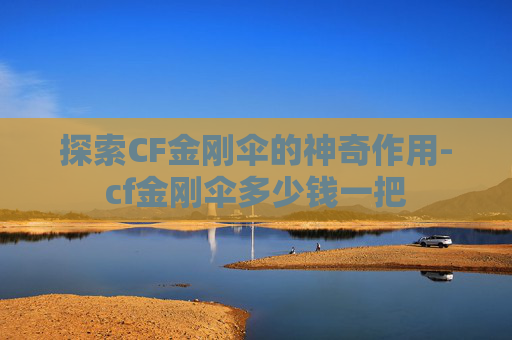 探索CF金刚伞的神奇作用-cf金刚伞多少钱一把