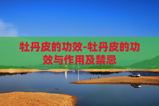 牡丹皮的功效-牡丹皮的功效与作用及禁忌
