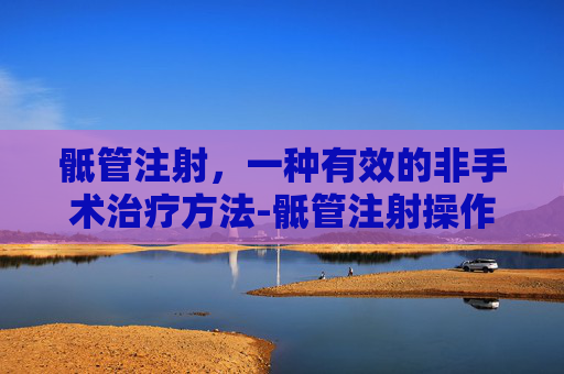骶管注射，一种有效的非手术治疗方法-骶管注射操作方法
