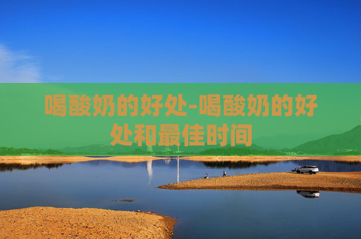 喝酸奶的好处-喝酸奶的好处和最佳时间