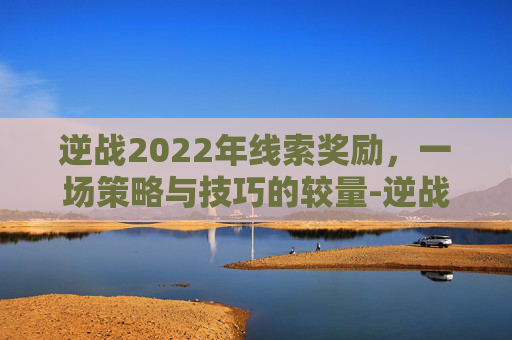 逆战2022年线索奖励，一场策略与技巧的较量-逆战全部掉落一览表
