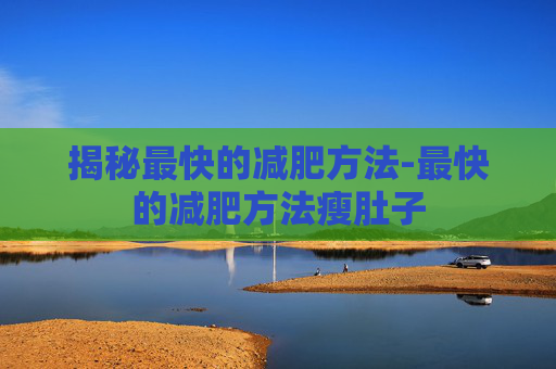 揭秘最快的减肥方法-最快的减肥方法瘦肚子