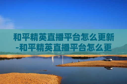 和平精英直播平台怎么更新-和平精英直播平台怎么更新版本