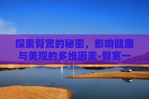 探索臀宽的秘密，影响健康与美观的多维因素-臀宽一般是多少