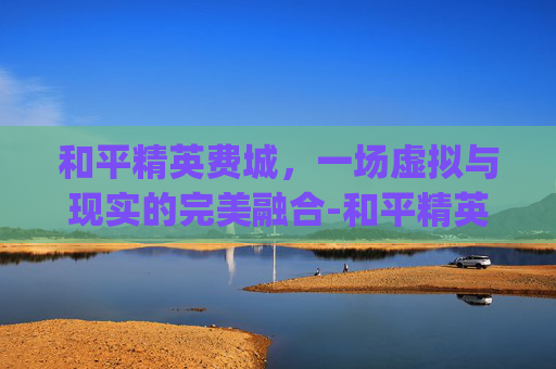 和平精英费城，一场虚拟与现实的完美融合-和平精英y城攻略