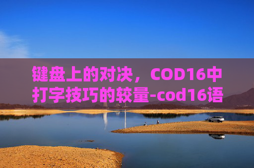 键盘上的对决，COD16中打字技巧的较量-cod16语音按键