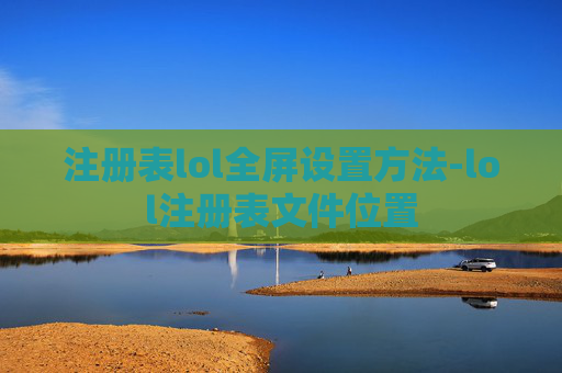 注册表lol全屏设置方法-lol注册表文件位置