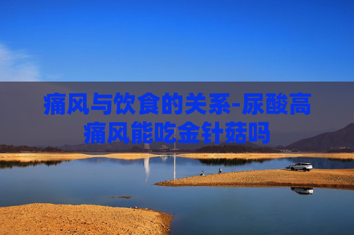 痛风与饮食的关系-尿酸高痛风能吃金针菇吗