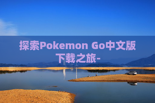 探索Pokemon Go中文版下载之旅-