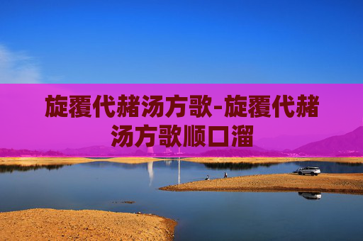 旋覆代赭汤方歌-旋覆代赭汤方歌顺口溜