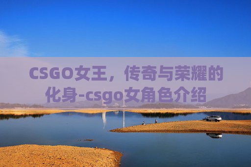 CSGO女王，传奇与荣耀的化身-csgo女角色介绍