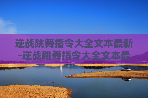 逆战跳舞指令大全文本最新-逆战跳舞指令大全文本最新版