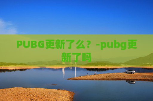 PUBG更新了么？-pubg更新了吗