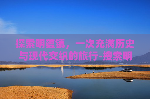 探索明蕴镇，一次充满历史与现代交织的旅行-搜索明蕴镇怎么完成