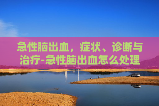 急性脑出血，症状、诊断与治疗-急性脑出血怎么处理