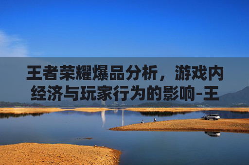 王者荣耀爆品分析，游戏内经济与玩家行为的影响-王者荣耀爆露性最高的皮肤