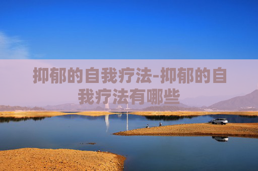 抑郁的自我疗法-抑郁的自我疗法有哪些