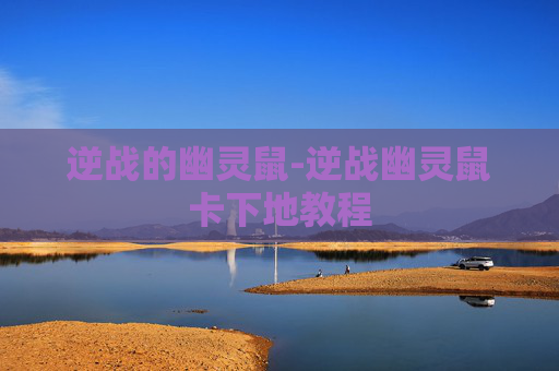 逆战的幽灵鼠-逆战幽灵鼠卡下地教程