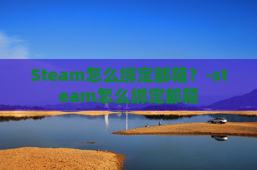Steam怎么绑定邮箱？-steam怎么绑定邮箱
