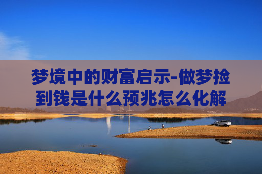 梦境中的财富启示-做梦捡到钱是什么预兆怎么化解