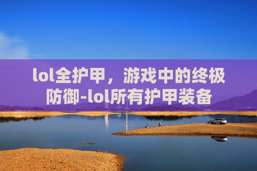 lol全护甲，游戏中的终极防御-lol所有护甲装备