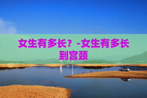 女生有多长？-女生有多长到宫颈