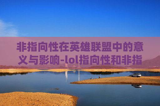 非指向性在英雄联盟中的意义与影响-lol指向性和非指向性