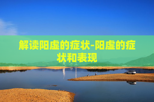 解读阳虚的症状-阳虚的症状和表现