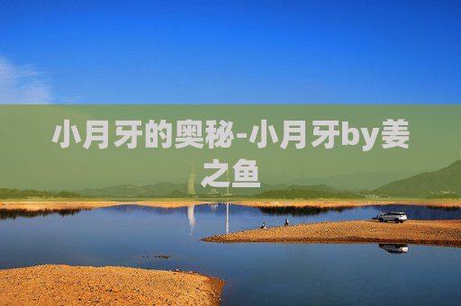 小月牙的奥秘-小月牙by姜之鱼