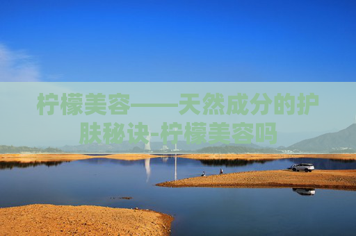 柠檬美容——天然成分的护肤秘诀-柠檬美容吗