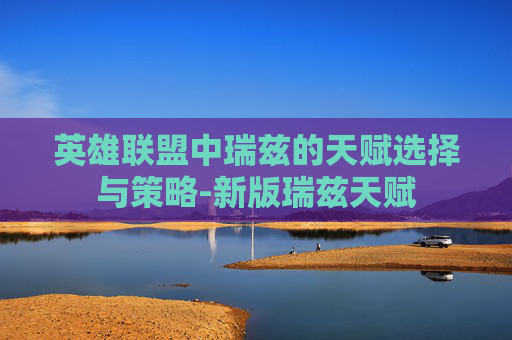 英雄联盟中瑞兹的天赋选择与策略-新版瑞兹天赋