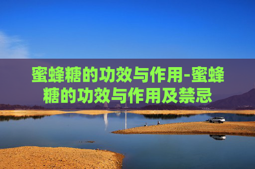 蜜蜂糖的功效与作用-蜜蜂糖的功效与作用及禁忌