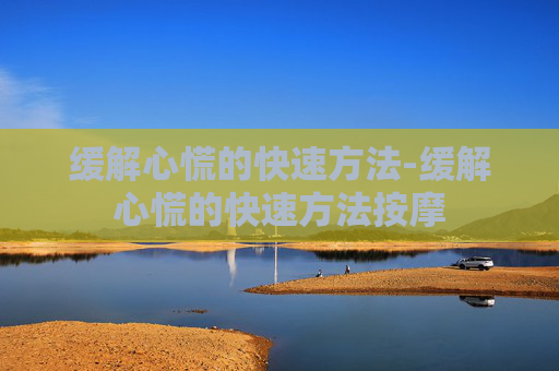 缓解心慌的快速方法-缓解心慌的快速方法按摩